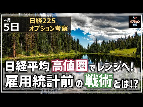 【日経225オプション考察】4/5 日経平均 高値圏でレンジに。雇用統計前に仕込む戦術とは!?