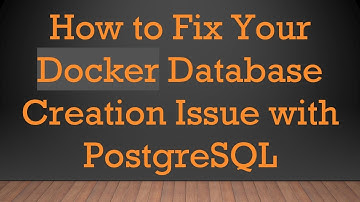 How to Fix Your Docker Database Creation Issue with PostgreSQL