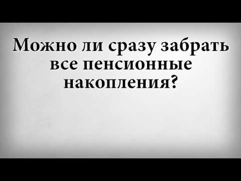 Можно ли сразу забрать все пенсионные накопления