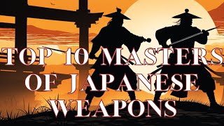 TOP 10 MASTERS OF ANCIENT JAPANESE WEAPONS