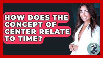 How Does The Concept Of Center Relate To Time? - Philosophy Beyond
