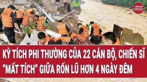 Kỳ tích phi thường của 22 cán bộ, chiến sĩ “mất tích” giữa rốn lũ hơn 4 ngày đêm