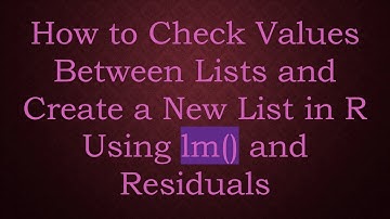 How to Check Values Between Lists and Create a New List in R Using lm() and Residuals
