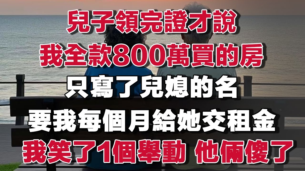 兒子領完證才說我全款800萬買的房只寫了兒媳的名要我每個月給她交租金我笑了1個舉動 他倆傻了​#情感故事 #養老故事 #樂齡故事匯