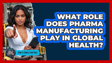What Role Does Pharma Manufacturing Play In Global Health? - How It Comes Together