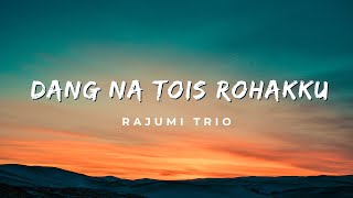 Dang Na Tois Rohakku - Rajumi Trio lirik lagu