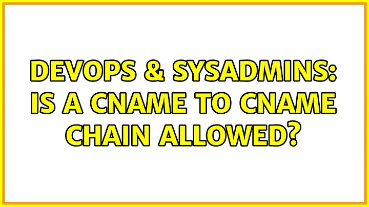 DevOps & SysAdmins: Is a CNAME to CNAME chain allowed? (3 Solutions!!)