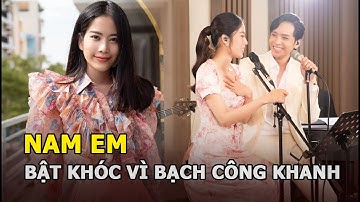 Nam Em gây xót xa khi bật khóc vì Bạch Công Khanh: Tình cảm ngày càng lớn