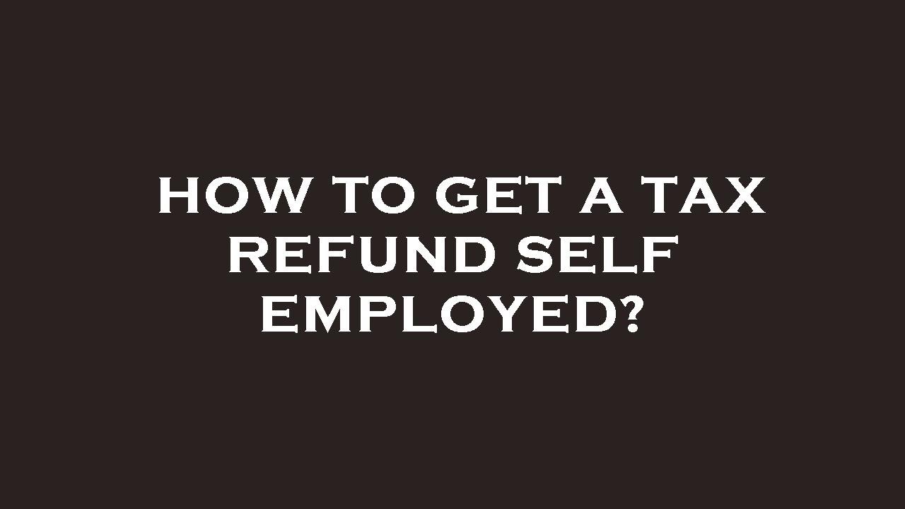 how-to-get-a-tax-refund-self-employed-youtube