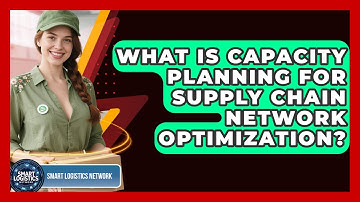 What Is Capacity Planning For Supply Chain Network Optimization? - Smart Logistics Network