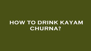 How to drink kayam churna