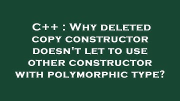 C++ : Why deleted copy constructor doesn