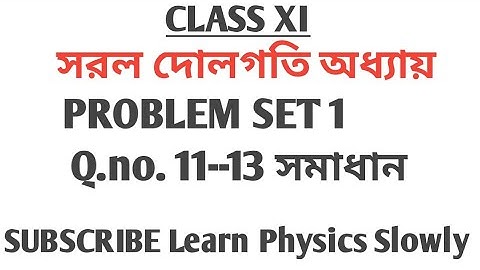 class xi, সরল দোলগতি অধ্যায় problem Set 1 Q no. 11----13 সমাধান