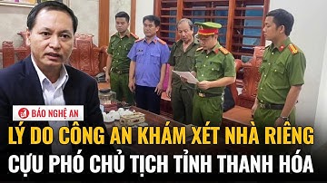 Lý do công an khám xét nhà riêng cựu Phó chủ tịch tỉnh Thanh Hóa