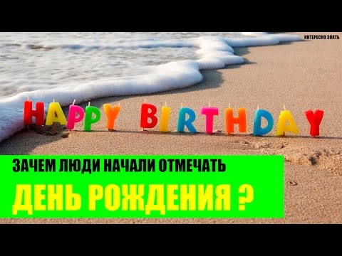 Зачем люди начали отмечать День Рождения?