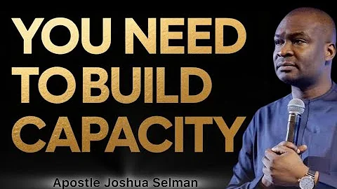 YOU NEED TO BUILD CAPACITY - APOSTLE JOSHUA SELMAN 