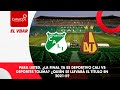 EL VBAR -Para usted, ¿La final ya es Deportivo Cali vs Deportes Tolima?