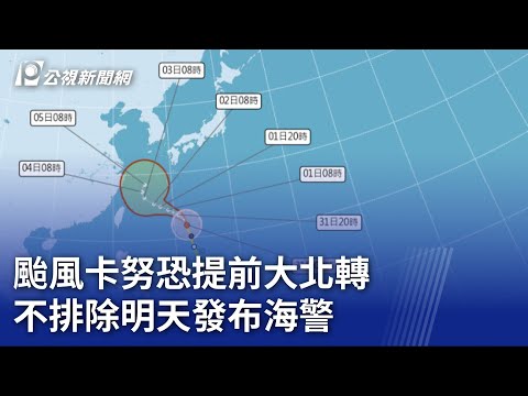 颱風卡努恐提前大北轉 不排除明天發布海警｜20230731 公視晚間新聞