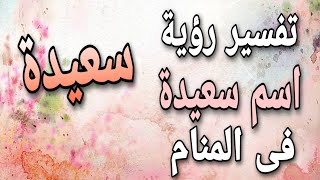 تفسير اسم سعيدة فى المنام | ما معنى رؤية اسم سعيدة فى الحلم