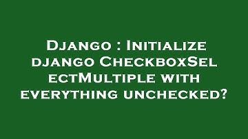 Django : Initialize django CheckboxSelectMultiple with everything unchecked?