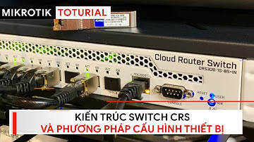 [Kỹ sư] Kiến trúc bo mạch Switch CRS và Phương pháp Cấu hình | Mikrotik Viet Nam