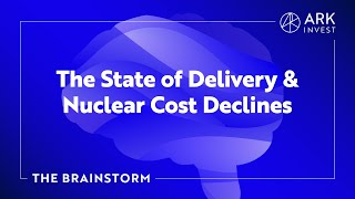 The State Of Delivery And Nuclear Cost Declines | The Brainstorm EP 11