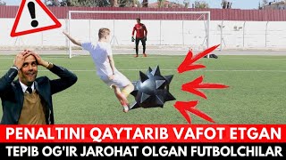 FUTBOLCHILARNING O'LIMIGA VA OG'IR JAROHAT OLISHIGA SABABCHI BO'LGAN DAXSHATLI PENALTILAR HAQIDA