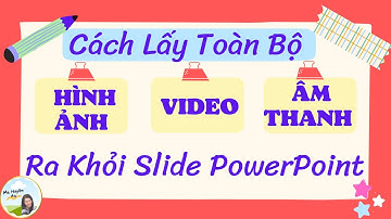 #12_[PowerPoint]  LẤY TOÀN BỘ HÌNH ẢNH, ÂM THANH, VIDEO RA KHỎI SLIDE POWERPOINT