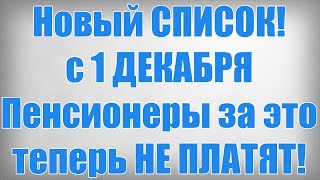 Новый СПИСОК! с 1 ДЕКАБРЯ Пенсионеры за это теперь НЕ ПЛАТЯТ!