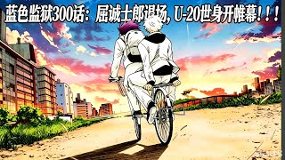 藍色監獄300話：屈誠士郎退場，U-20世身開帷幕