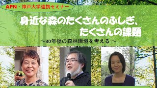 APN・神戸大学連携セミナー　身近な森のたくさんのふしぎ、たくさんの課題 – 30年後の森林環境を考える –