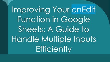 Improving Your onEdit Function in Google Sheets: A Guide to Handle Multiple Inputs Efficiently