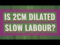 Is 2cm dilated slow Labour?