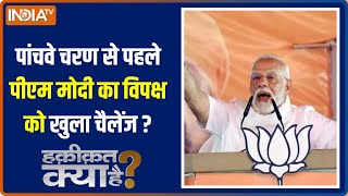 Haqiqat Kya Hai : PM मोदी ने क्यों पांचवे चरण से पहले विरोधियों को दिया खुला चैलेंज? 24 Loksabha