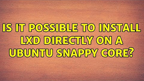 Ubuntu: Is it possible to install LXD directly on a Ubuntu Snappy Core? (2 Solutions!!)