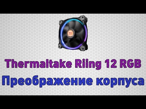 Thermaltake Riing 12 RGB 256 и преображение простого корпуса