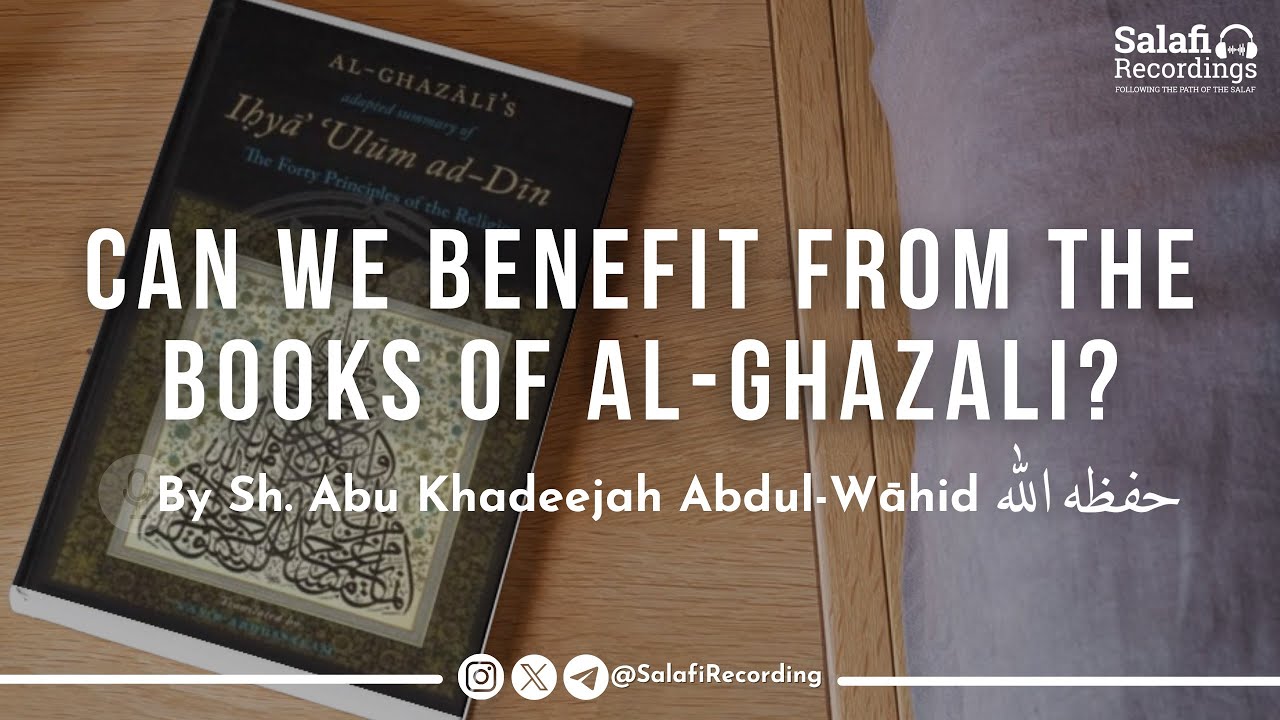 Can A Person Take Knowledge from the works of Abu Hāmid Al Ghazāli? - Sh. Abu Khadeejah حفظه الله