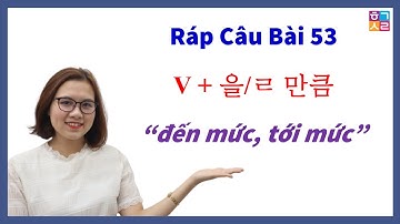 Ráp Câu Tiếng Hàn Bài 53: V + 을/ㄹ 만큼 “đến mức, tới mức”