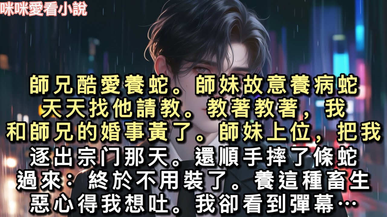 師兄酷愛養蛇。師妹故意養病蛇，天天找他請教。教著教著，我和師兄的婚事黃了。師妹上位，把我逐出宗⻔那天。還順手摔了條蛇過來..