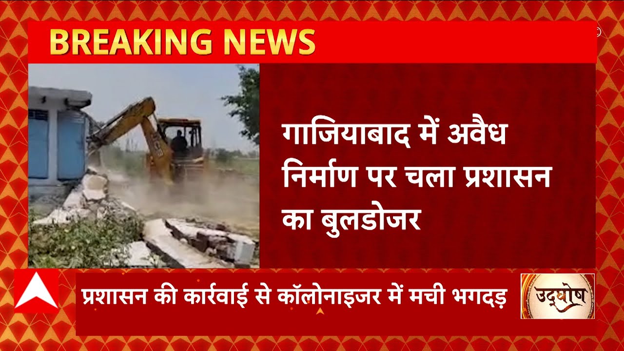 Ghaziabad में अवैध निर्माणों पर बुलडोजर कार्रवाई, एक्शन से कॅालोनाइजर