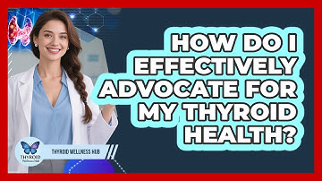 How Do I Effectively Advocate For My Thyroid Health? - Thyroid Wellness Hub
