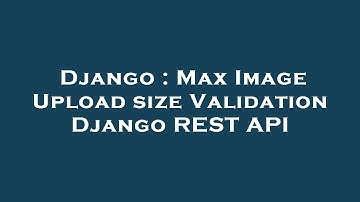 Django : Max Image Upload size Validation Django REST API