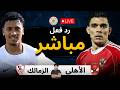بث مباشر مباراة الأهلي ضد الزمالك الان الدوري المصري الممتاز 2025 2026 رد فعل