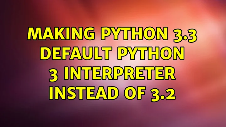 Ubuntu: Making python 3.3 default python 3 interpreter instead of 3.2 (2 Solutions!!)