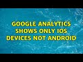 Google Analytics shows only iOS devices not Android