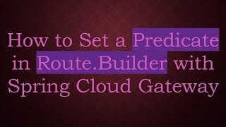 How to Set a Predicate in Route.Builder with Spring Cloud Gateway