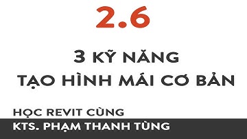 Học Revit cùng KTS.PTT Bài 2.6 : 3 Kỹ năng tạo mái cơ bản