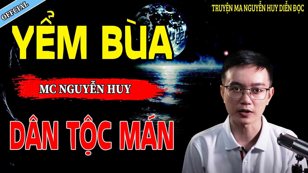 YỂM BÙA DÂN TỘC MÁN - CÂU CHUYỆN KINH DỊ CÓ THẬT | NGUYỄN HUY