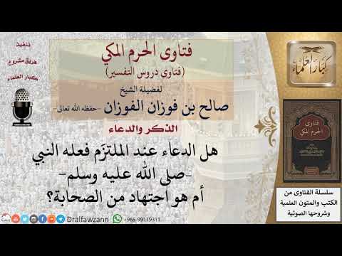 هل الدعاء عند الملتزم فعله النبي –صلى الله عليه وسلم أم هو اجتهاد من الصحابة؟ للشيخ الفوزان