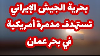 عاجل- بحرية الجيش الإيراني تستهدف مدمرة أمريكية في بحر عمان...